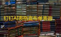 钉钉AI表格宣布单表容量突破1000万热行，已应用于多家连锁零售、电商品牌